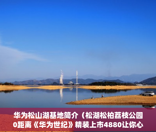 华为松山湖基地简介（松湖松柏荔枝公园0距离《华为世纪》精装上市4880让你心 ）怎么查小产权房，