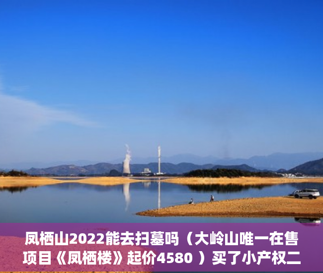 凤栖山2022能去扫墓吗（大岭山唯一在售项目《凤栖楼》起价4580 ）买了小产权二手房多久可以买，
