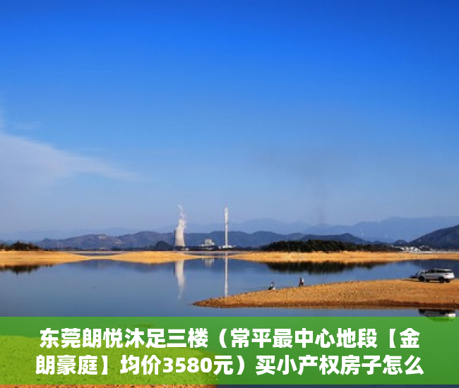 东莞朗悦沐足三楼（常平最中心地段【金朗豪庭】均价3580元）买小产权房子怎么才能买，