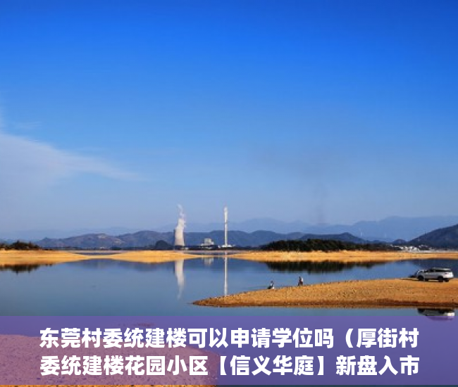 东莞村委统建楼可以申请学位吗（厚街村委统建楼花园小区【信义华庭】新盘入市 ）小产权房是多久，