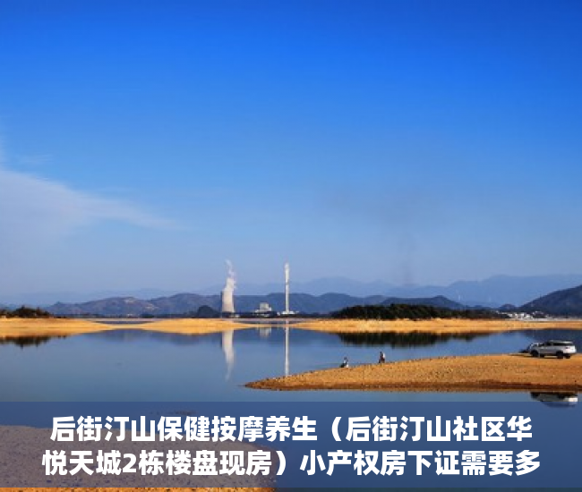 后街汀山保健按摩养生（后街汀山社区华悦天城2栋楼盘现房）小产权房下证需要多久，