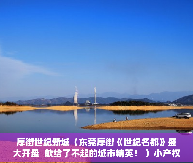 厚街世纪新城（东莞厚街《世纪名都》盛大开盘  献给了不起的城市精英！ ）小产权买大产权多久能批下来，