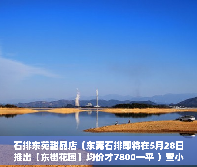 石排东苑甜品店（东莞石排即将在5月28日推出【东街花园】均价才7800一平 ）查小产权房可以查多久，