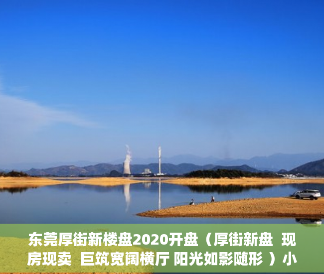东莞厚街新楼盘2020开盘（厚街新盘  现房现卖  巨筑宽阔横厅 阳光如影随形 ）小产权房买了多久能卖，