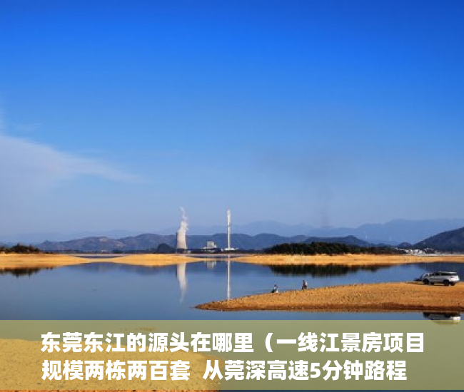 东莞东江的源头在哪里（一线江景房项目规模两栋两百套  从莞深高速5分钟路程   ）小产权的产权年限是多久，