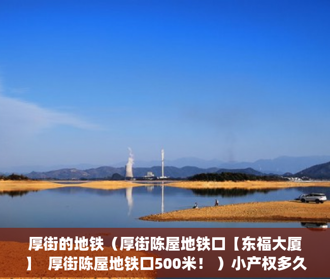 厚街的地铁（厚街陈屋地铁口【东福大厦】  厚街陈屋地铁口500米！ ）小产权多久办证，