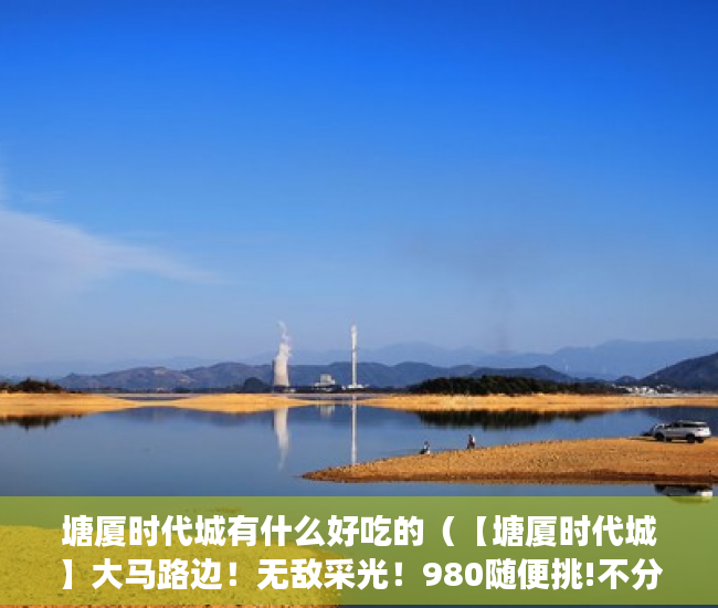 塘厦时代城有什么好吃的（【塘厦时代城】大马路边！无敌采光！980随便挑!不分楼层 ）拆迁小产权房多久能卖，