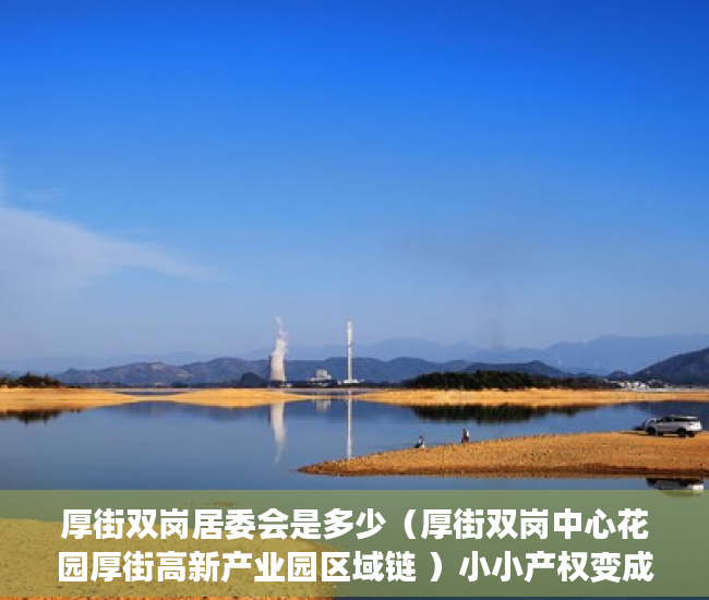 厚街双岗居委会是多少（厚街双岗中心花园厚街高新产业园区域链 ）小小产权变成大产权办理需要多久，