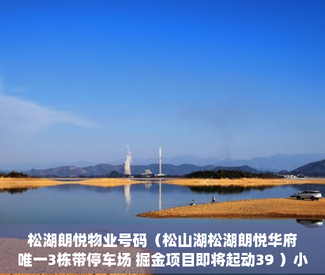 松湖朗悦物业号码（松山湖松湖朗悦华府唯一3栋带停车场 掘金项目即将起动39 ）小产权房合同无效多久可起诉，