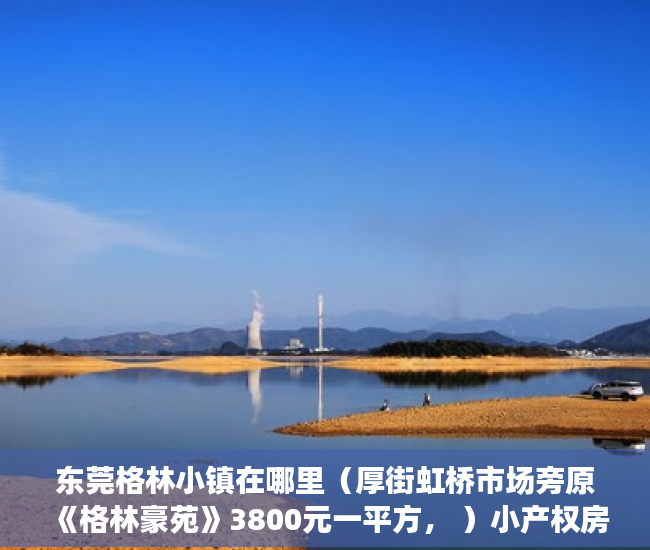 东莞格林小镇在哪里（厚街虹桥市场旁原《格林豪苑》3800元一平方， ）小产权房多久能办房产证吗，