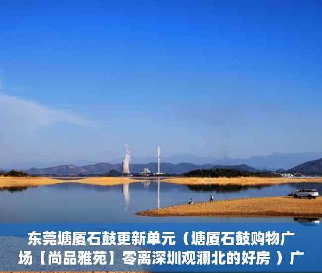 东莞塘厦石鼓更新单元（塘厦石鼓购物广场【尚品雅苑】零离深圳观澜北的好房 ）广州小产权被拆怎么处理，