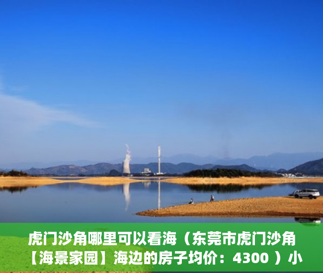 虎门沙角哪里可以看海（东莞市虎门沙角 【海景家园】海边的房子均价：4300 ）小产权房多久漏雨，