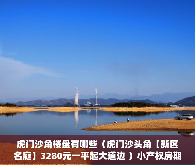 虎门沙角楼盘有哪些（虎门沙头角【新区名庭】3280元一平起大道边 ）小产权房期限多久，