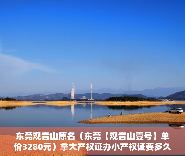 东莞观音山原名（东莞【观音山壹号】单价3280元）拿大产权证办小产权证要多久，