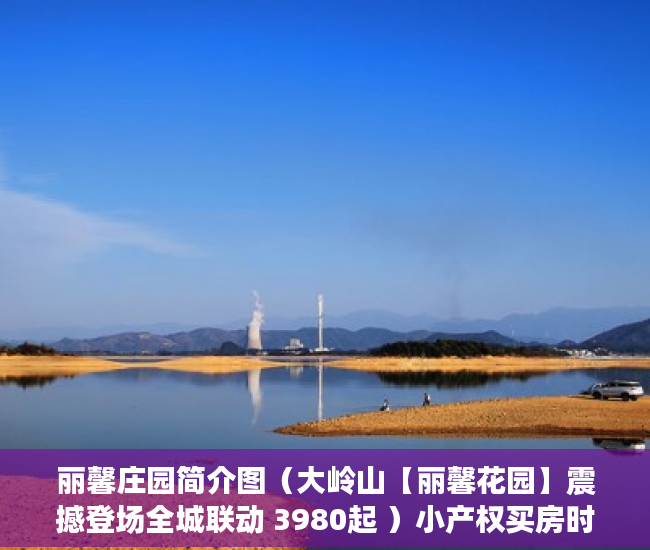 丽馨庄园简介图（大岭山【丽馨花园】震撼登场全城联动 3980起 ）小产权买房时怎么成交，