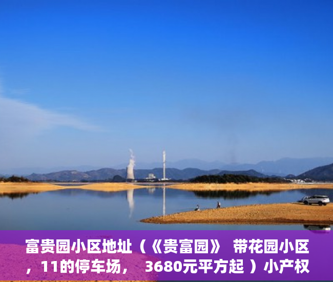 富贵园小区地址（《贵富园》  带花园小区，11的停车场，  3680元平方起 ）小产权是怎么分期的，