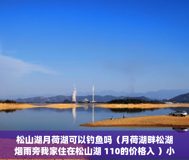 松山湖月荷湖可以钓鱼吗（月荷湖畔松湖烟雨旁我家住在松山湖 110的价格入 ）小产权房主可以住多久，