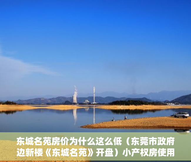 东城名苑房价为什么这么低（东莞市政府边新楼《东城名苑》开盘）小产权房使用年限是多久，
