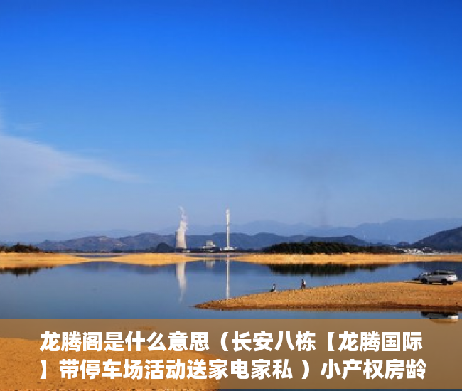 龙腾阁是什么意思（长安八栋【龙腾国际】带停车场活动送家电家私 ）小产权房龄是多久，