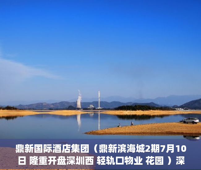 鼎新国际酒店集团（鼎新滨海城2期7月10日 隆重开盘深圳西 轻轨口物业 花园 ）深圳小产权买了多久能卖，