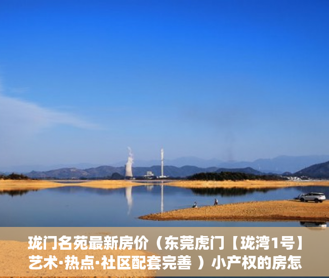 珑门名苑最新房价（东莞虎门【珑湾1号】艺术·热点·社区配套完善 ）小产权的房怎么卖，
