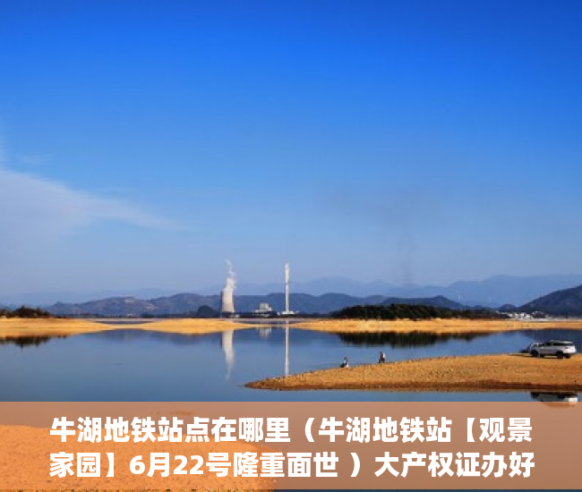 牛湖地铁站点在哪里（牛湖地铁站【观景家园】6月22号隆重面世 ）大产权证办好多久可以办小产权证，