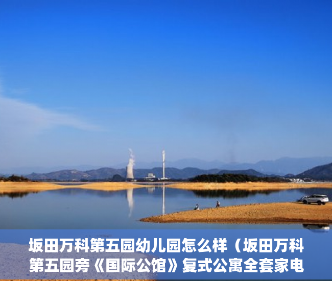 坂田万科第五园幼儿园怎么样（坂田万科第五园旁《国际公馆》复式公寓全套家电 50万一 ）小产权房能居住多久安全吗，