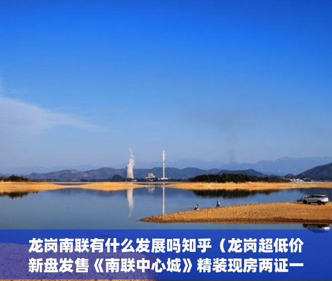 龙岗南联有什么发展吗知乎（龙岗超低价新盘发售《南联中心城》精装现房两证一书 ）办好大产权过多久能办小产权，