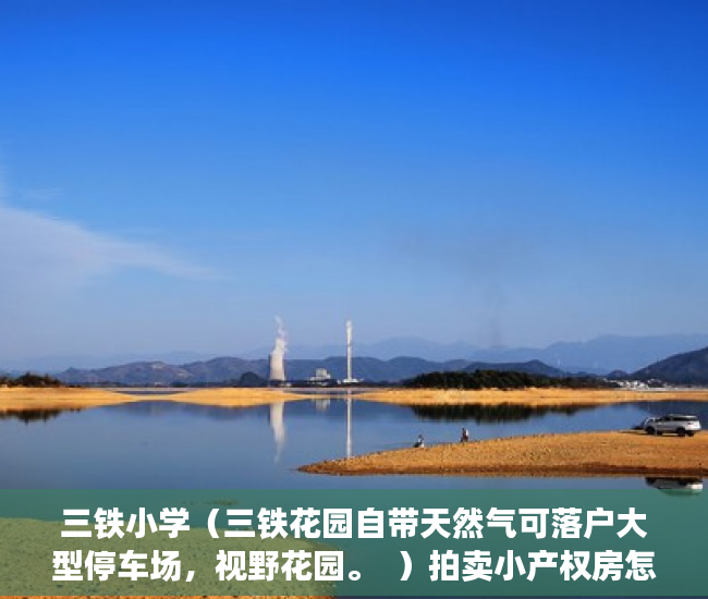 三铁小学（三铁花园自带天然气可落户大型停车场，视野花园。  ）拍卖小产权房怎么查封，