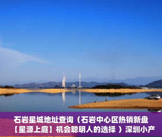 石岩星城地址查询（石岩中心区热销新盘【星源上庭】机会聪明人的选择 ）深圳小产权房产证多久可以办下，
