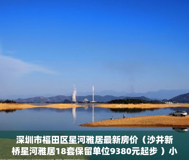 深圳市福田区星河雅居最新房价（沙井新桥星河雅居18套保留单位9380元起步 ）小产权房多久就漏雨，