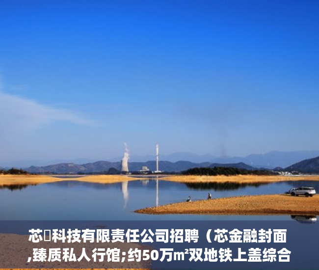 芯曌科技有限责任公司招聘(芯金融封面 ,臻质私人行馆;约50万㎡双地铁上盖综合体 )小产权能住多久, 芯曌科技有限责任公司招聘(芯金融封面 ,臻质私人行馆;约50万㎡双地铁上盖综合体 )小产权能住多久,