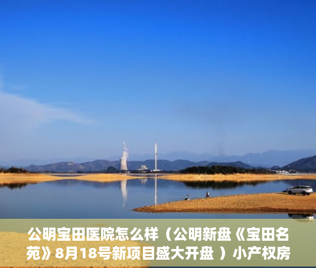 公明宝田医院怎么样（公明新盘《宝田名苑》8月18号新项目盛大开盘 ）小产权房买卖合同有效期多久，