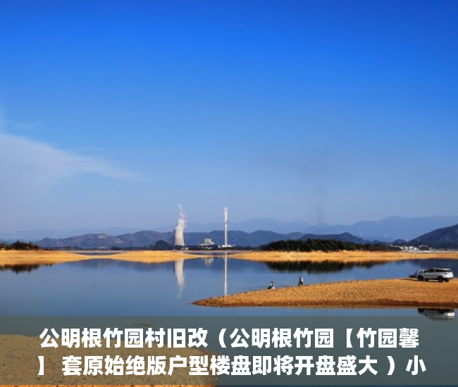 公明根竹园村旧改（公明根竹园【竹园馨】 套原始绝版户型楼盘即将开盘盛大 ）小产权房多久可以办房产证，