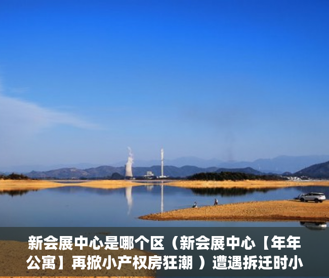 新会展中心是哪个区（新会展中心【年年公寓】再掀小产权房狂潮 ）遭遇拆迁时小产权怎么赔偿，