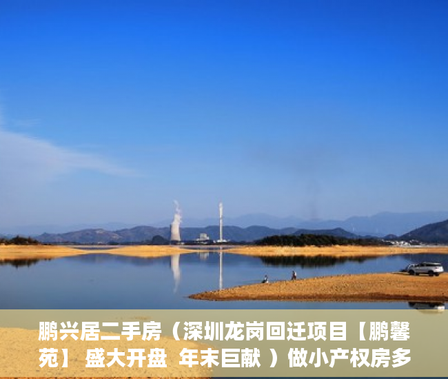 鹏兴居二手房（深圳龙岗回迁项目【鹏馨苑】 盛大开盘  年末巨献 ）做小产权房多久能买卖，
