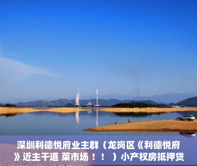 深圳利德悦府业主群（龙岗区《利德悦府》近主干道 菜市场 ！！ ）小产权房抵押贷款多久能下款，