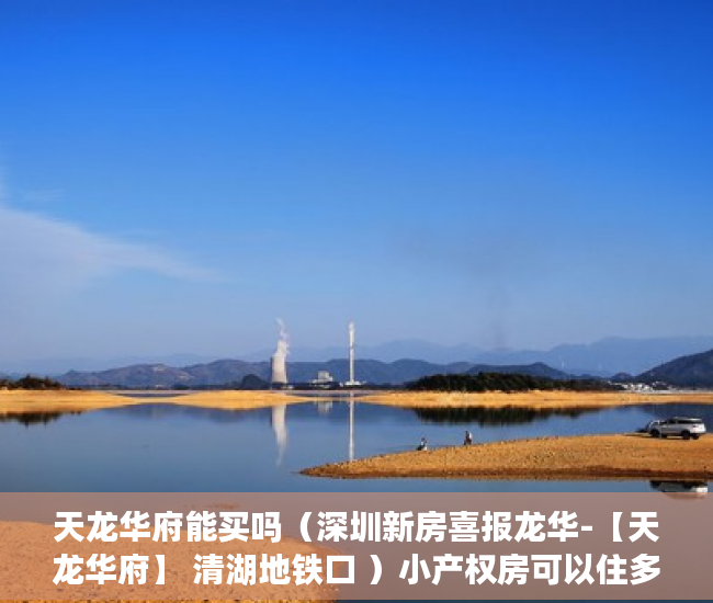 天龙华府能买吗（深圳新房喜报龙华-【天龙华府】 清湖地铁口 ）小产权房可以住多久拆迁怎么补偿，