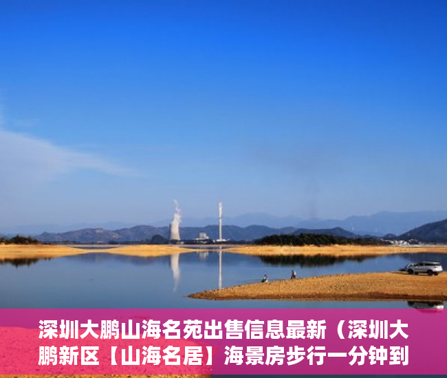 深圳大鹏山海名苑出售信息最新（深圳大鹏新区【山海名居】海景房步行一分钟到海边 ）怎么查小产权房，