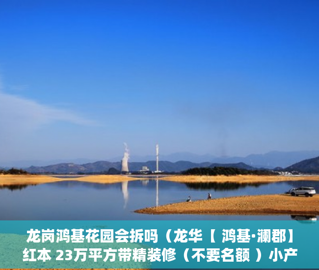 龙岗鸿基花园会拆吗（龙华【 鸿基·澜郡】红本 23万平方带精装修（不要名额 ）小产权房以后怎么办，