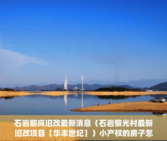 石岩黎岗旧改最新消息（石岩黎光村最新旧改项目【华丰世纪】）小产权的房子怎么卖，