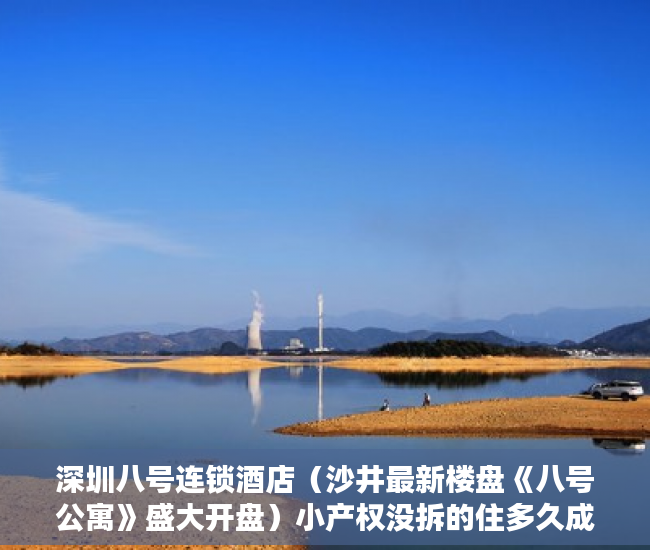 深圳八号连锁酒店（沙井最新楼盘《八号公寓》盛大开盘）小产权没拆的住多久成危楼，