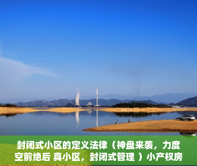 封闭式小区的定义法律（神盘来袭，力度空前绝后 真小区，封闭式管理 ）小产权房建10层要多久，