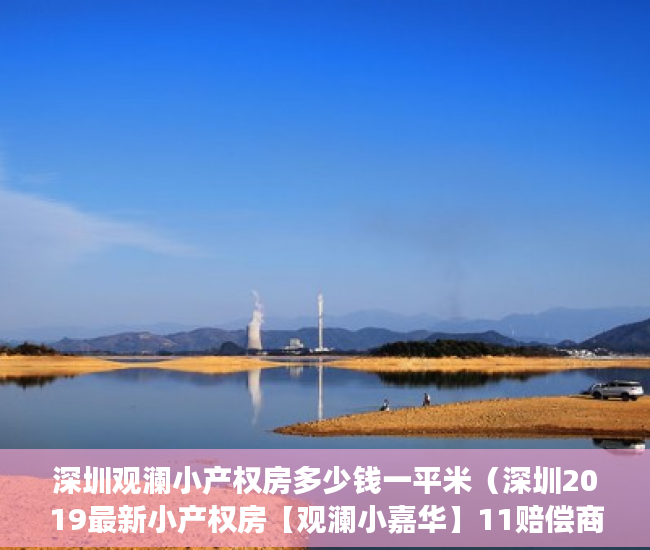 深圳观澜小产权房多少钱一平米（深圳2019最新小产权房【观澜小嘉华】11赔偿商品房，遥 ）小产权房施工手续多久能办好，