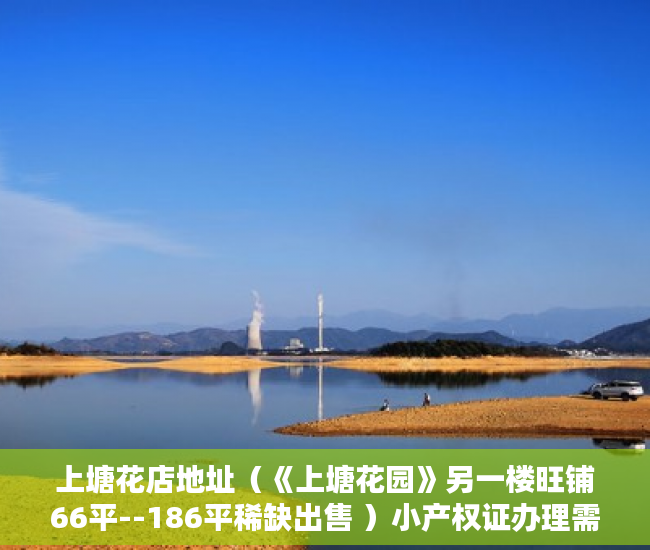 上塘花店地址（《上塘花园》另一楼旺铺66平--186平稀缺出售 ）小产权证办理需要多久，