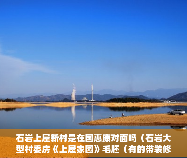 石岩上屋新村是在国惠康对面吗（石岩大型村委房《上屋家园》毛胚（有的带装修） ）小产权多久可以买，