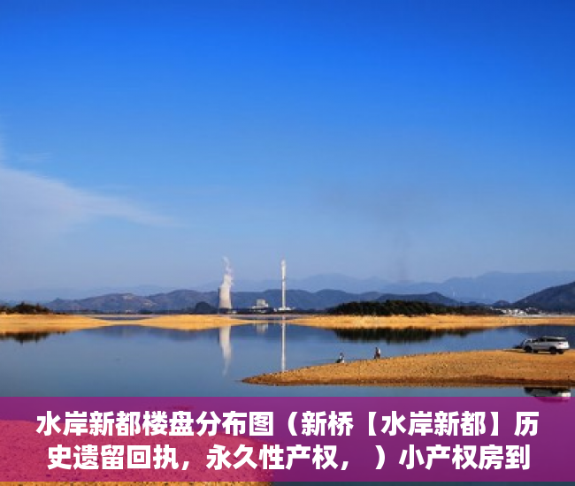 水岸新都楼盘分布图（新桥【水岸新都】历史遗留回执，永久性产权， ）小产权房到底要多久能转正，