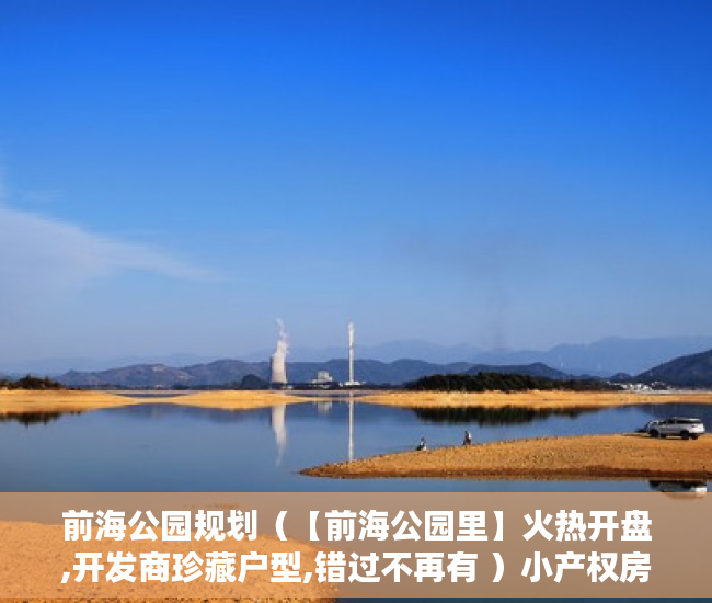 前海公园规划（【前海公园里】火热开盘,开发商珍藏户型,错过不再有 ）小产权房分期能分多久，