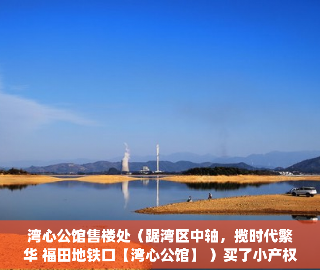 湾心公馆售楼处（踞湾区中轴，揽时代繁华 福田地铁口【湾心公馆】 ）买了小产权房能住多久，