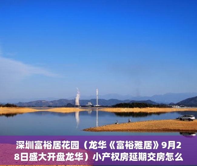 深圳富裕居花园（龙华《富裕雅居》9月28日盛大开盘龙华）小产权房延期交房怎么算违约金，